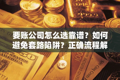 北京要账公司怎么选靠谱？如何避免套路陷阱？正确流程解析