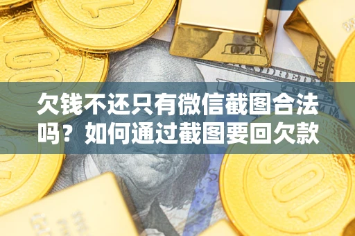 北京欠钱不还只有微信截图合法吗？如何通过截图要回欠款？
