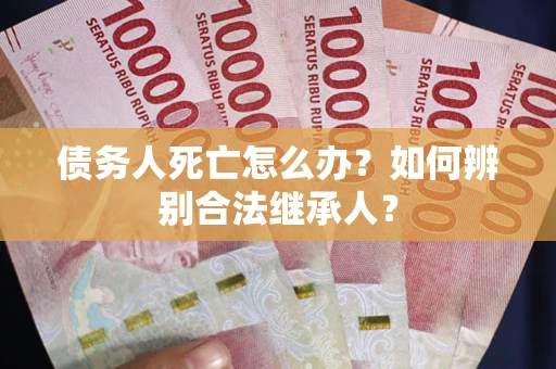 北京债务人死亡怎么办？如何辨别合法继承人？