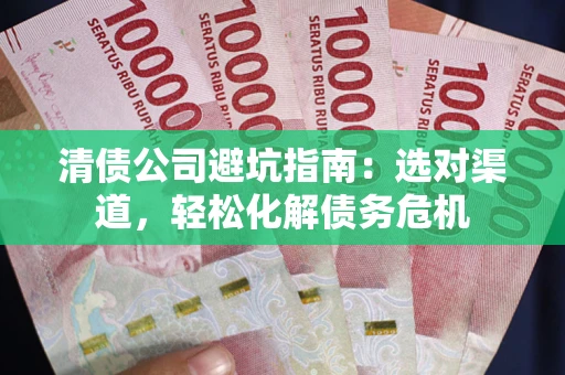 北京清债公司避坑指南：选对渠道，轻松化解债务危机