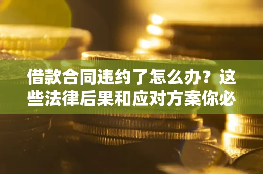 北京借款合同违约了怎么办？这些法律后果和应对方案你必须知道