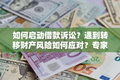 北京如何启动借款诉讼？遇到转移财产风险如何应对？专家解局支招