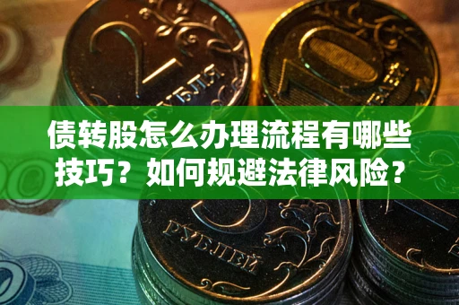 北京债转股怎么办理流程有哪些技巧？如何规避法律风险？