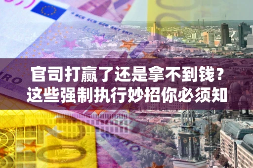 北京官司打赢了还是拿不到钱？这些强制执行妙招你必须知道