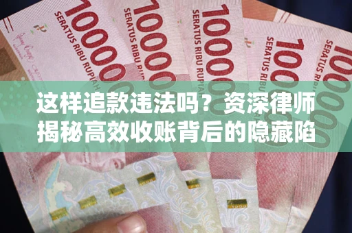 北京这样追款违法吗？资深律师揭秘高效收账背后的隐藏陷阱