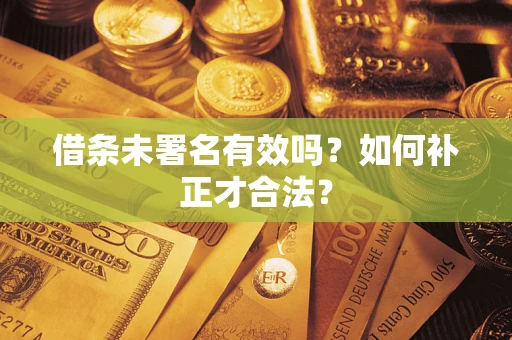 北京借条未署名有效吗？如何补正才合法？