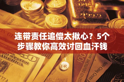 北京连带责任追偿太揪心？5个步骤教你高效讨回血汗钱