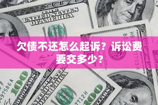 北京欠债不还怎么起诉？诉讼费要交多少？