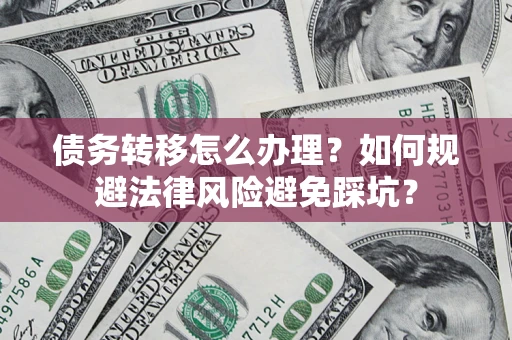 北京债务转移怎么办理？如何规避法律风险避免踩坑？