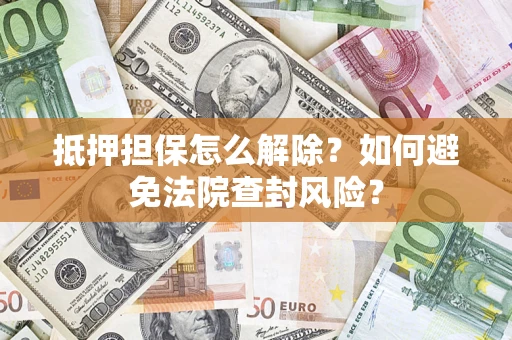 北京抵押担保怎么解除？如何避免法院查封风险？