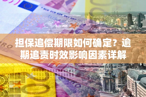 北京担保追偿期限如何确定？逾期追责时效影响因素详解