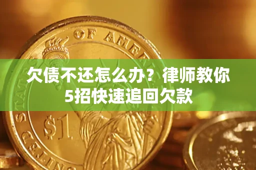 北京欠债不还怎么办？律师教你5招快速追回欠款