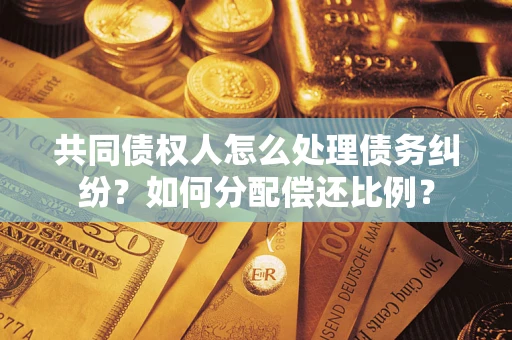 北京共同债权人怎么处理债务纠纷？如何分配偿还比例？