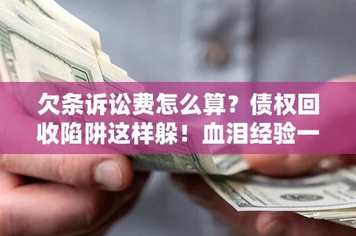 北京欠条诉讼费怎么算？债权回收陷阱这样躲！血泪经验一次讲透