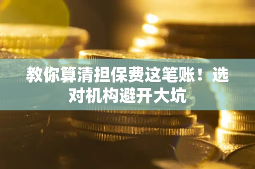 北京教你算清担保费这笔账！选对机构避开大坑