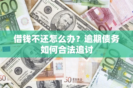 北京借钱不还怎么办？逾期债务如何合法追讨