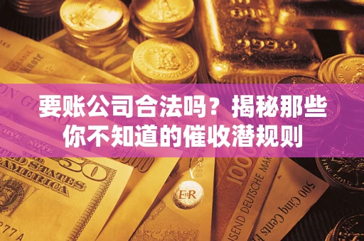 北京要账公司合法吗？揭秘那些你不知道的催收潜规则