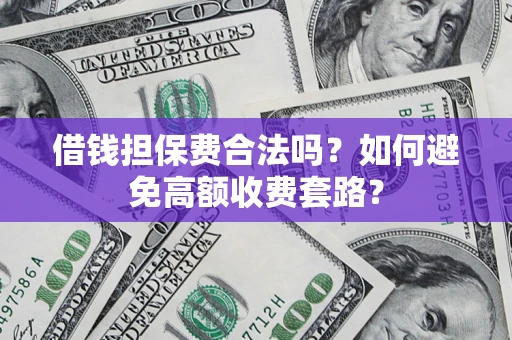 北京借钱担保费合法吗？如何避免高额收费套路？