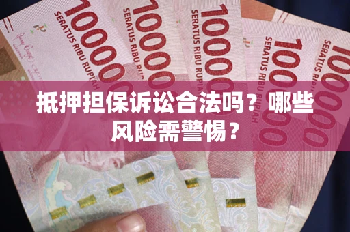 北京抵押担保诉讼合法吗？哪些风险需警惕？