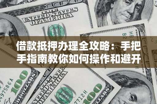 北京借款抵押办理全攻略：手把手指南教你如何操作和避开雷区