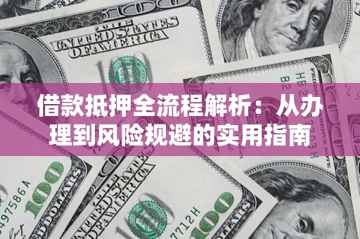 北京借款抵押全流程解析：从办理到风险规避的实用指南