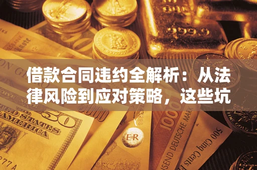 北京借款合同违约全解析：从法律风险到应对策略，这些坑别再踩！