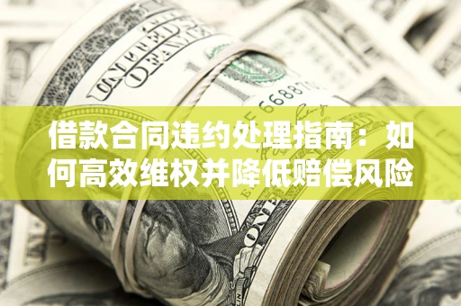 北京借款合同违约处理指南：如何高效维权并降低赔偿风险？