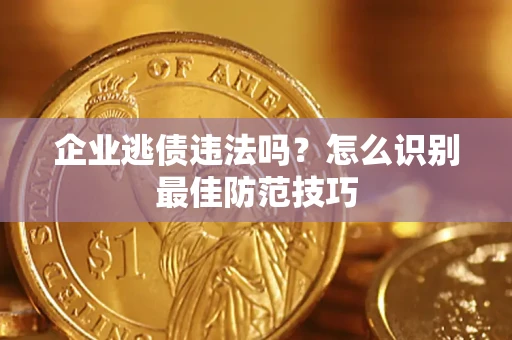 北京企业逃债违法吗？怎么识别最佳防范技巧