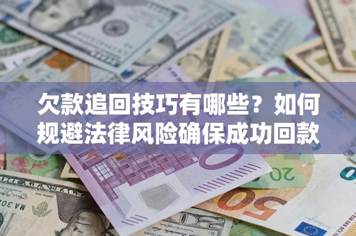 北京欠款追回技巧有哪些？如何规避法律风险确保成功回款？