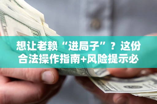 北京想让老赖“进局子”？这份合法操作指南+风险提示必须看！
