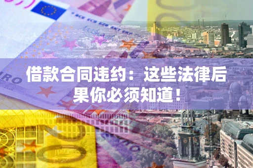 北京借款合同违约：这些法律后果你必须知道！