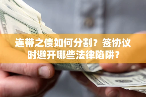北京连带之债如何分割？签协议时避开哪些法律陷阱？