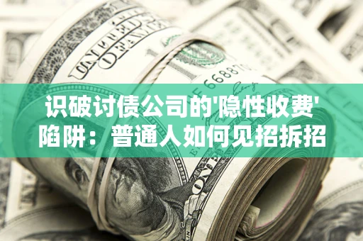 北京识破讨债公司的'隐性收费'陷阱：普通人如何见招拆招？