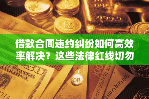 北京借款合同违约纠纷如何高效率解决？这些法律红线切勿触碰