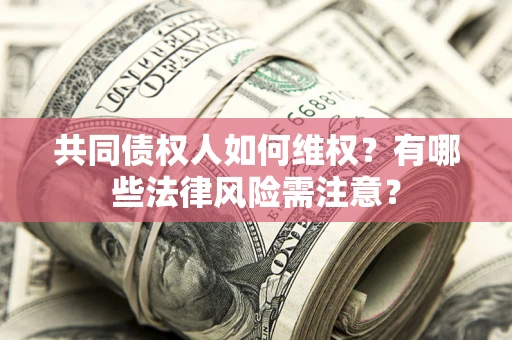 北京共同债权人如何维权？有哪些法律风险需注意？