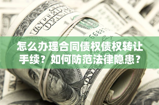 北京怎么办理合同债权债权转让手续？如何防范法律隐患？