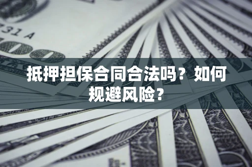 北京抵押担保合同合法吗？如何规避风险？