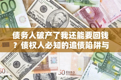 北京债务人破产了我还能要回钱？债权人必知的追债陷阱与破局之道