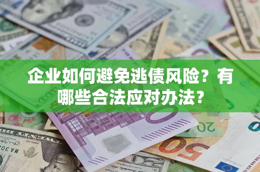 北京企业如何避免逃债风险？有哪些合法应对办法？