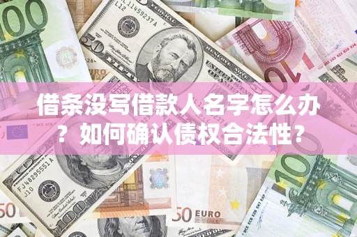 北京借条没写借款人名字怎么办？如何确认债权合法性？