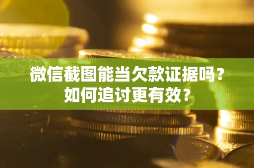 北京微信截图能当欠款证据吗？如何追讨更有效？
