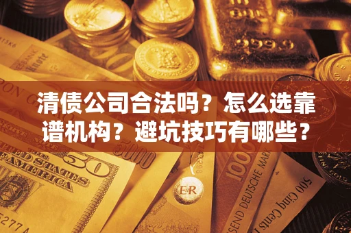 北京清债公司合法吗？怎么选靠谱机构？避坑技巧有哪些？