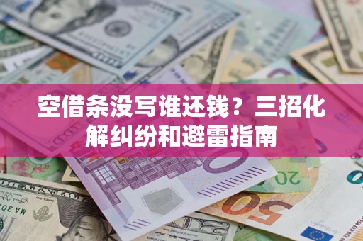 北京空借条没写谁还钱？三招化解纠纷和避雷指南