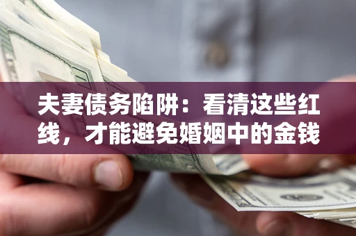 北京夫妻债务陷阱：看清这些红线，才能避免婚姻中的金钱危机