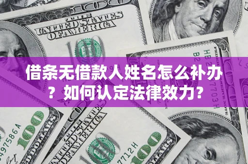 北京借条无借款人姓名怎么补办？如何认定法律效力？