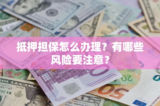 北京抵押担保怎么办理？有哪些风险要注意？
