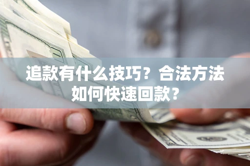北京追款有什么技巧？合法方法如何快速回款？