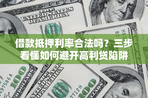 北京借款抵押利率合法吗？三步看懂如何避开高利贷陷阱
