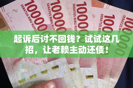 北京起诉后讨不回钱？试试这几招，让老赖主动还债！