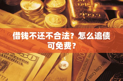 北京借钱不还不合法？怎么追债可免费？